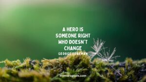 A hero is someone right who doesn't change