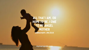 All that I am, or hope to be, I owe to my angel mother