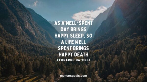 As a well-spent day brings happy sleep, so a life well spent brings happy death