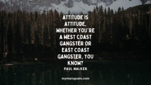 Attitude is attitude, whether you're a West Coast gangster or East Coast gangster, you know?