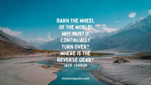 Darn the wheel of the world! Why must it continually turn over Where is the reverse gear