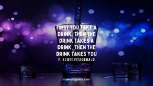 First you take a drink, then the drink takes a drink, then the drink takes you