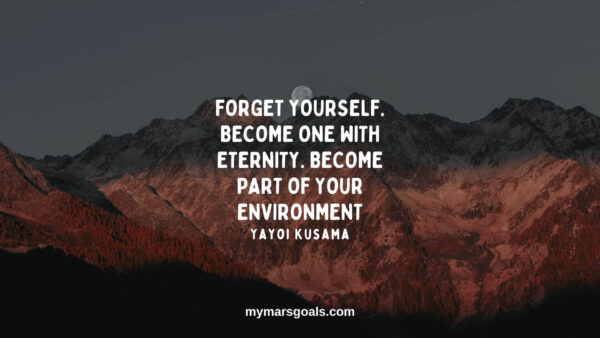 Forget yourself. Become one with eternity. Become part of your environment