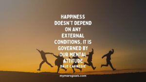 Happiness doesn't depend on any external conditions, it is governed by our mental attitude