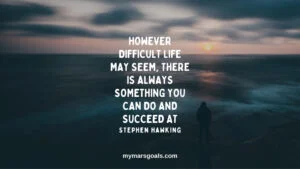 However difficult life may seem, there is always something you can do and succeed at