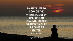 I always like to look on the optimistic side of life, but I am realistic enough to know that life is a complex matter