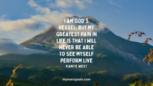 I am God's vessel. But my greatest pain in life is that I will never be able to see myself perform live