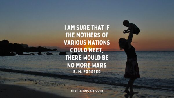 I am sure that if the mothers of various nations could meet, there would be no more wars
