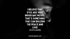 I believe that eyes are very important motifs. That's something that can discern the peace and love