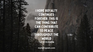 I hope royalty continues forever. This is the thing that can contribute to peace throughout the world