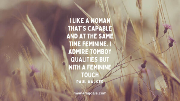 I like a woman that's capable and at the same time feminine. I admire tomboy qualities but with a feminine touch