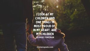 I look at my children and one thing I'm most proud of, in my heart, are my children