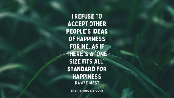 I refuse to accept other people's ideas of happiness for me. As if there's a 'one size fits all' standard for happiness