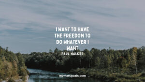 I want to have the freedom to do whatever I want