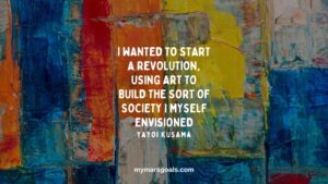 I wanted to start a revolution, using art to build the sort of society I myself envisioned