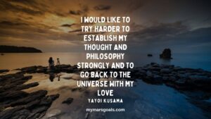 I would like to try harder to establish my thought and philosophy strongly and to go back to the universe with my love