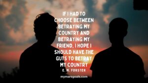 If I had to choose between betraying my country and betraying my friend, I hope I should have the guts to betray my country
