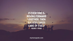 If everyone is moving forward together, then success takes care of itself