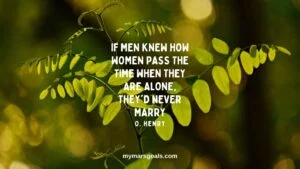 If men knew how women pass the time when they are alone, they'd never marry