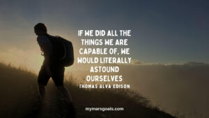 If we did all the things we are capable of, we would literally astound ourselves