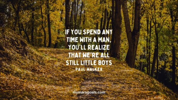 If you spend any time with a man, you'll realize that we're all still little boys