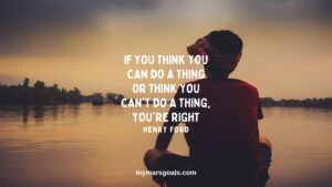 If you think you can do a thing or think you can't do a thing, you're right