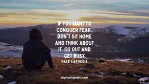 If you want to conquer fear, don't sit home and think about it. Go out and get busy