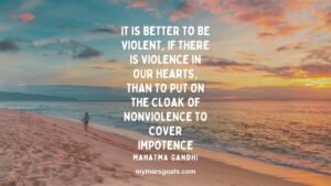 It is better to be violent, if there is violence in our hearts, than to put on the cloak of nonviolence to cover impotence