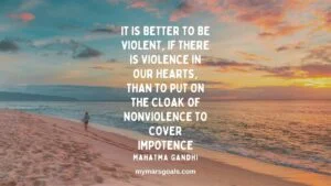 It is better to be violent, if there is violence in our hearts, than to put on the cloak of nonviolence to cover impotence