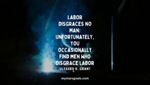 Labor disgraces no man; unfortunately, you occasionally find men who disgrace labor