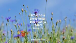 Legacy is a stupid thing! I don't want a legacy