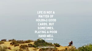 Life is not a matter of holding good cards, but sometimes, playing a poor hand well