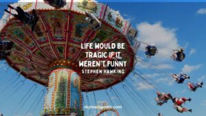 Life would be tragic if it weren't funny