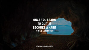 Once you learn to quit, it becomes a habit
