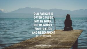 Our fatigue is often caused not by work, but by worry, frustration and resentment