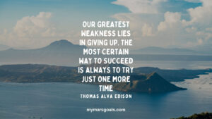 Our greatest weakness lies in giving up. The most certain way to succeed is always to try just one more time