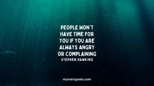 People won't have time for you if you are always angry or complaining
