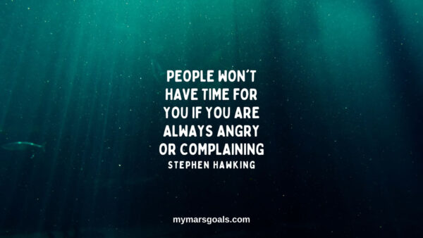 People won't have time for you if you are always angry or complaining