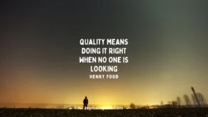 Quality means doing it right when no one is looking