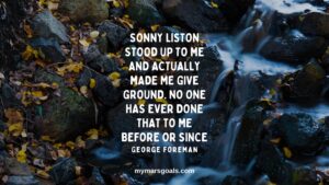 Sonny Liston stood up to me and actually made me give ground. No one has ever done that to me before or since