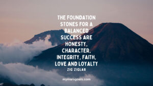 The foundation stones for a balanced success are honesty, character, integrity, faith, love and loyalty