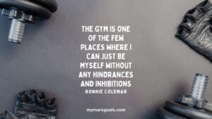The gym is one of the few places where I can just be myself without any hindrances and inhibitions