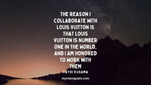 The reason I collaborate with Louis Vuitton is that Louis Vuitton is number one in the world, and I am honored to work with them