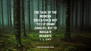 The task of the modern educator is not to cut down jungles, but to irrigate deserts