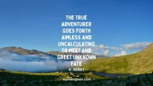 The true adventurer goes forth aimless and uncalculating to meet and greet unknown fate