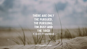 There are only the pursued, the pursuing, the busy and the tired