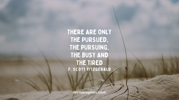 There are only the pursued, the pursuing, the busy and the tired