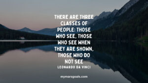 There are three classes of people those who see, those who see when they are shown, those who do not see