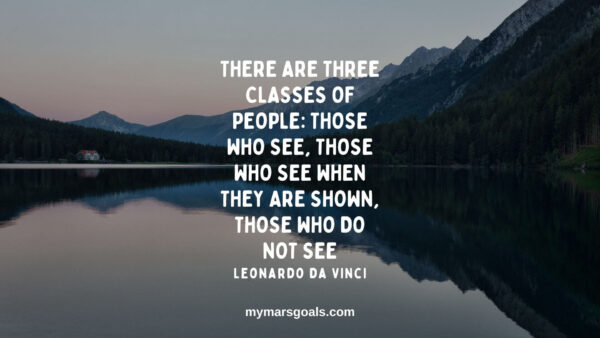 There are three classes of people those who see, those who see when they are shown, those who do not see