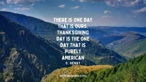 There is one day that is ours. Thanksgiving Day is the one day that is purely American